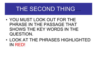 THE SECOND THING … YOU MUST LOOK OUT FOR THE PHRASE IN THE PASSAGE THAT SHOWS THE KEY WORDS IN THE QUESTION. LOOK AT THE PHRASES HIGHLIGHTED IN  RED! 