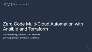 Zero Code Multi-Cloud Automation with
Ansible and Terraform
Gaurav Rastogi, Architect – Avi Networks
Lei Yang, Director of Product Marketing
 
