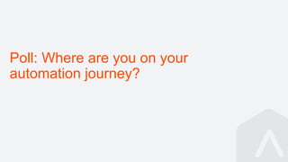 Poll: Where are you on your
automation journey?
 