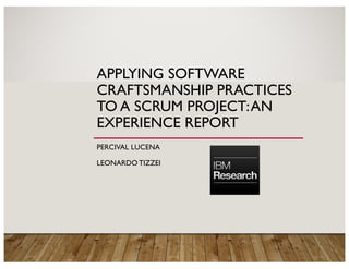 APPLYING SOFTWARE
CRAFTSMANSHIP PRACTICES
TO A SCRUM PROJECT:AN
EXPERIENCE REPORT
PERCIVAL LUCENA
LEONARDO TIZZEI
 