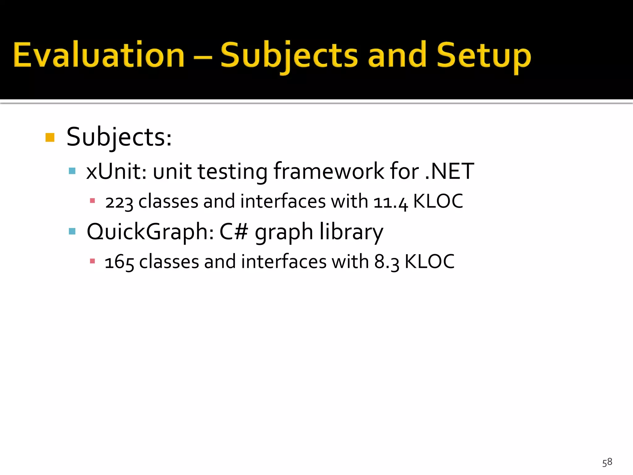  Subjects:
 xUnit: unit testing framework for .NET
▪ 223 classes and interfaces with 11.4 KLOC
 QuickGraph: C# graph library
▪ 165 classes and interfaces with 8.3 KLOC
58
 