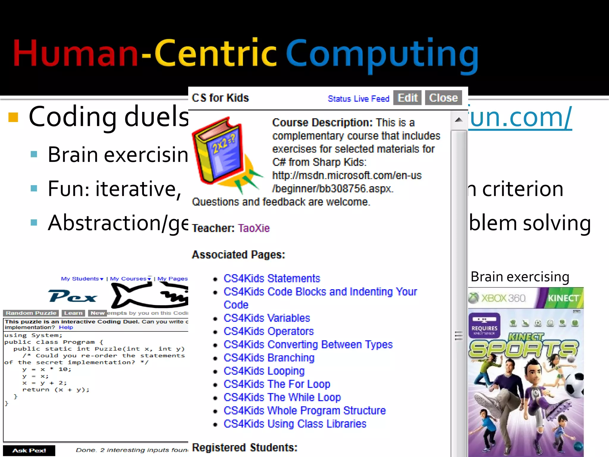  Coding duels at http://www.pexforfun.com/
 Brain exercising/learning while having fun
 Fun: iterative, adaptive/personalized, w/ win criterion
 Abstraction/generalization, debugging, problem solving
Brain exercising
 