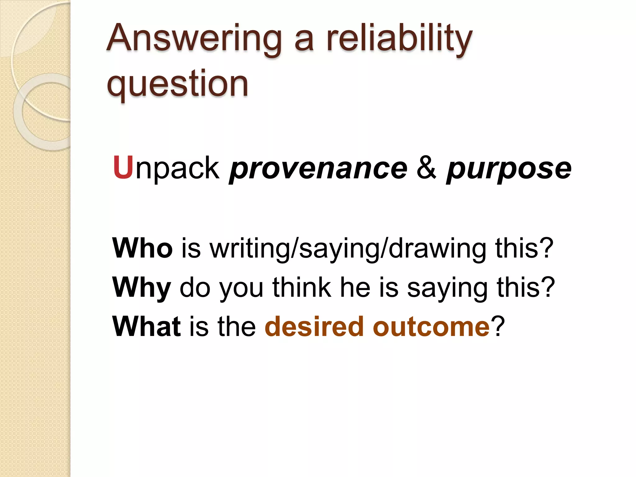 Answering a reliability
question
Ulterior motives (full purpose
statement = VAM + DO)
Who is writing/saying/drawing this?
Why do you think he is saying this?
What is the desired outcome?
 