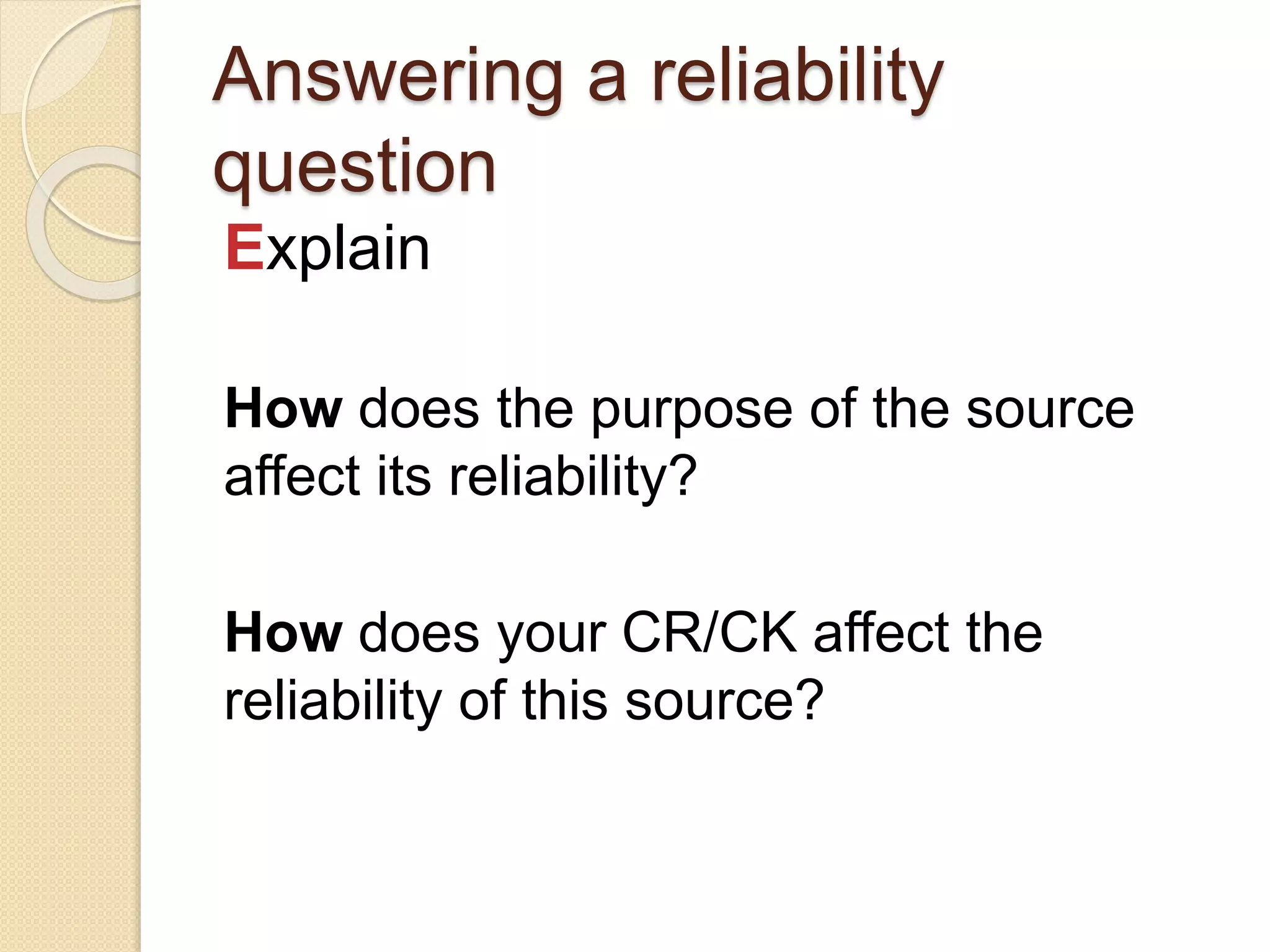 Answering a reliability
question
Explain
How does the purpose of the source
affect its reliability?
How does your CR affect the reliability
of this source?
 