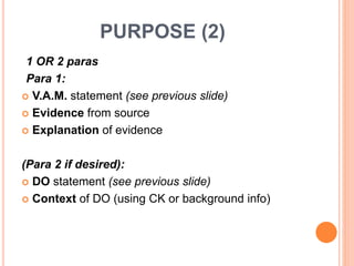 PURPOSE (2)
1 OR 2 paras
Para 1:
 V.A.M. statement (see previous slide)
 Evidence from source
 Explanation of evidence
(Para 2 if desired):
 DO statement (see previous slide)
 Context of DO (using CK or background info)
 