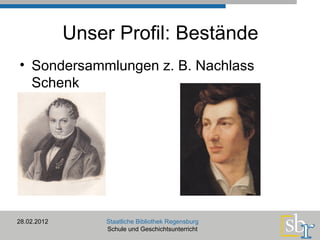 Unser Profil: Bestände Sondersammlungen z. B. Nachlass Schenk 28.02.2012 Staatliche Bibliothek Regensburg Schule und Geschichtsunterricht 