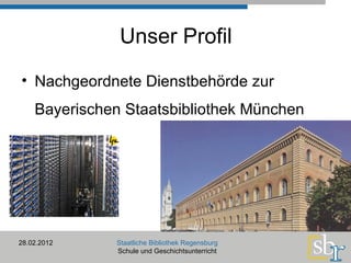 Unser Profil Nachgeordnete Dienstbehörde zur Bayerischen Staatsbibliothek München 28.02.2012 Staatliche Bibliothek Regensburg Schule und Geschichtsunterricht 