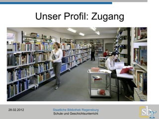 Unser Profil: Zugang 28.02.2012 Staatliche Bibliothek Regensburg Schule und Geschichtsunterricht 