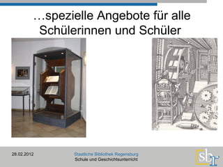 … spezielle Angebote für alle Schülerinnen und Schüler  28.02.2012 Staatliche Bibliothek Regensburg Schule und Geschichtsunterricht 