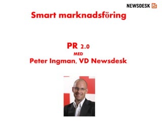 Smart marknadsföring


         PR 2.0
           MED
Peter Ingman, VD Newsdesk
 