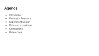 Agenda
● Introduction
● Federator Polystore
● Experiment Design
● Data and experiment
● Conclusions
● References
 