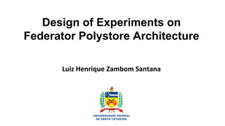 Design of Experiments on
Federator Polystore Architecture
Luiz Henrique Zambom Santana
 