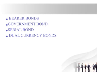 • BEARER BONDS
•GOVERNMENT BOND
•SERIAL BOND
• DUAL CURRENCY BONDS
 