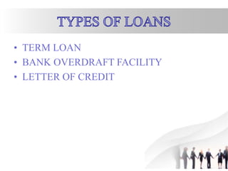 • TERM LOAN
• BANK OVERDRAFT FACILITY
• LETTER OF CREDIT
 