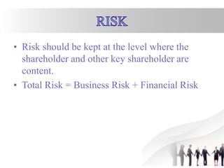 • Risk should be kept at the level where the
shareholder and other key shareholder are
content.
• Total Risk = Business Risk + Financial Risk
 