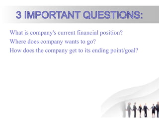 What is company's current financial position?
Where does company wants to go?
How does the company get to its ending point/goal?
 