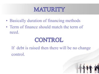 • Basically duration of financing methods
• Term of finance should match the term of
need.
If debt is raised then there will be no change
control.
 