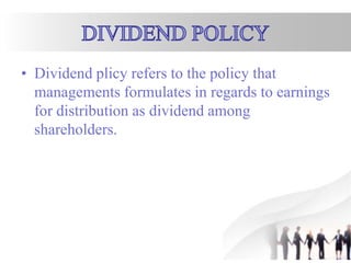 • Dividend plicy refers to the policy that
managements formulates in regards to earnings
for distribution as dividend among
shareholders.
 