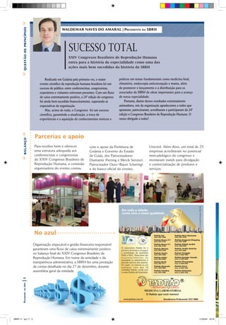 Bquestão de princípios
                                                      WALDEMAR NAVES DO AMARAL | PRESiDENtE DA SBRH




                                                           SUCESSO TOTAL
                                                           XXIV Congresso Brasileiro de Reprodução Humana
                                                           entra para a história da especialidade como uma das
                                                           ações mais bem sucedidas da história da SBRH
        C




                                          Realizado em Goiânia pela primeira vez, o maior         práticos em temas fundamentais como medicina fetal,
                                     evento científico da reprodução humana brasileira foi um     climatério, endoscopia anticoncepção e mama, além
                                     sucesso de público: entre conferencistas, congressistas,     de promover o lançamento e a distribuição para os
                                     expositores e visitantes estiveram presentes. Com um fluxo   associados da SBRH de obras importantes para o avanço
                                     de caixa extremamente positivo, a 24ª edição do congresso    de nossa especialidade.
                                     foi ainda bem-sucedida financeiramente, superando as             Portanto, diante desses resultados extremamente
                                     expectativas da organização.                                 animadores, nós da organização agradecemos a todos que
                                          Mas, acima de tudo, o Congresso foi um sucesso          apoiaram, patrocinaram, acreditaram e participaram da 24ª
                                     científico, garantindo a atualização, a troca de             edição o Congresso Brasileiro de Reprodução Humana. O
                                     experiências e a aquisição de conhecimentos teóricos e       nosso obrigado a todos!




                                  Parcerias e apoio
        Bbalanço




                                 Para receber bem e oferecer               com o apoio da Prefeitura de                  Unicred. Além disso, um total de 25
                                 uma estrutura adequada aos                Goiânia e Governo do Estado                   empresas acreditaram no potencial
                                 conferencistas e congressistas            de Goiás, dos Patrocinadores                  mercadológico do congresso e
        C




                                 do XXIV Congresso Brasileiro de           Diamante (Ferring e Merck Serono),            montaram stands para divulgação
                                 Reprodução Humana, a comissão             Patrocinador Ouro (Bayer Schering)            e comercialização de produtos e
                                 organizadora do evento contou             e do banco oficial do evento;                 serviços.




                                 No azul
                                 Organização impecável e gestão financeira responsável
                                 garantiram uma fluxo de caixa extremamente positivo
                                 no balanço final do XXIV Congresso Brasileiro de
                                 Reprodução Humana. Em nome da seriedade e da
                                 transparência administrativa, a SBRH fez uma prestação
                                 de contas detalhada no dia 27 de dezembro, durante
                                 assembleia geral da entidade.
       |22011
           de
        Fevereiro




SBRH 11 - jan 11 2                                                                                                                                            11/02/04 18:19
 