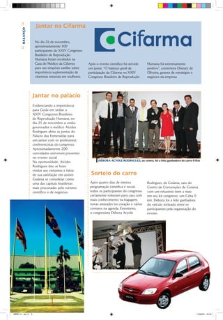 Jantar na Cifarma
       Bbalanço




                        No dia 26 de novembro,
                        aproximadamente 300
       C




                        participantes do XXIV Congresso
                        Brasileiro de Reprodução
                        Humana foram recebidos na
                        Casa do Médico da Cifarma         Após o evento científico foi servido     Humana foi extremamente
                        para um simpósio satélite sobre   um jantar. “O balanço geral da           positivo”, comemora Dianary de
                        importância suplementação de      participação da Cifarma no XXIV          Oliveira, gestora de estratégias e
                        vitaminas minerais em mulheres.   Congresso Brasileiro de Reprodução       negócios da empresa.




                       Jantar no palácio
                       Evidenciando a importância
                       para Goiás em sediar o
                       XXIV Congresso Brasileiro
                       de Reprodução Humana, no
                       dia 25 de novembro o então
                       governador e médico Alcides
                       Rodrigues abriu as portas do
                       Palácio das Esmeraldas para
                       um jantar com os professores
                       conferencistas do congresso.
                       Aproximadamente 200
                       convidados estiveram presentes
                       no evento social.
                                                                 DÉBORA ACYOLE RODRIGUES, ao centro, foi a feliz ganhadora do carro 0 Km
                       Na oportunidade, Alcides
                       Rodrigues deu as boas-
                       vindas aos visitantes e falou
                       de sua satisfação em assistir        Sorteio do carro
                       Goiânia se consolidar como
                       uma das capitais brasileiras        Após quatro dias de intensa             Rodrigues, de Goiânia, saiu do
                       mais procuradas pelo turismo        programação científica e social,        Centro de Convenções de Goiânia
                       científico e de negócios.           todos os participantes do congresso     com um reluzente item a mais
                                                           certamente voltaram para casa com       em seu kit congresso: um Celta 0
                                                           mais conhecimento na bagagem,           km. Débora foi a feliz ganhadora
                                                           novas amizades no coração e vários      do veículo sorteado entre os
                                                           contatos na agenda. Entretanto,         participantes pela organização do
                                                           a congressista Débora Acyole            evento.
       |3sbrH
           jornal da




SBRH 11 - jan 11 3                                                                                                                      11/02/04 18:19
 