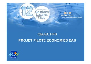 Atelier 11 : Les économies d’eau en Morbihan
              Intervention 2- S.BRIANT, cg56




        OBJECTIFS
PROJET PILOTE ECONOMIES EAU
 