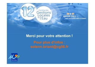 Atelier 11 : Les économies d’eau en Morbihan
               Intervention 2- S.BRIANT, cg56




Merci pour votre attention !
    Pour plus d’infos :
  solenn.briant@cg56.fr
 