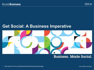 Get Social: A Business Imperative




1   http://www-01.ibm.com/software/lotus/events/conference/ogs/   © 2012 IBM Corporation
 