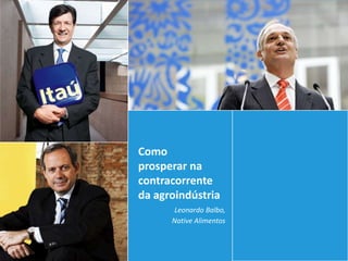 Como
prosperar na
contracorrente
da agroindústria
       Leonardo Balbo,
      Native Alimentos
 