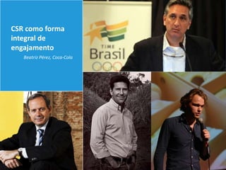 CSR como forma
integral de
engajamento
   Beatriz Pérez, Coca-Cola
 