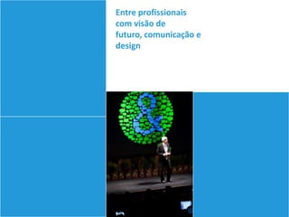 Entre profissionais
com visão de
futuro, comunicação e
design
 