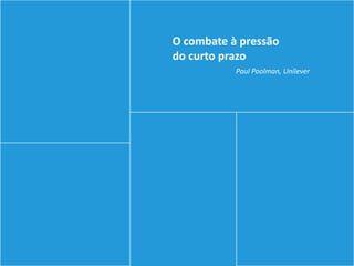 O combate à pressão
do curto prazo
           Paul Poolman, Unilever
 