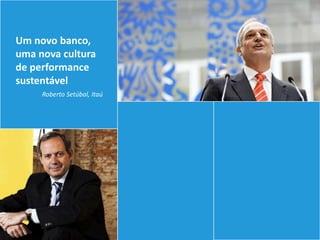 Um novo banco,
uma nova cultura
de performance
sustentável
     Roberto Setúbal, Itaú
 
