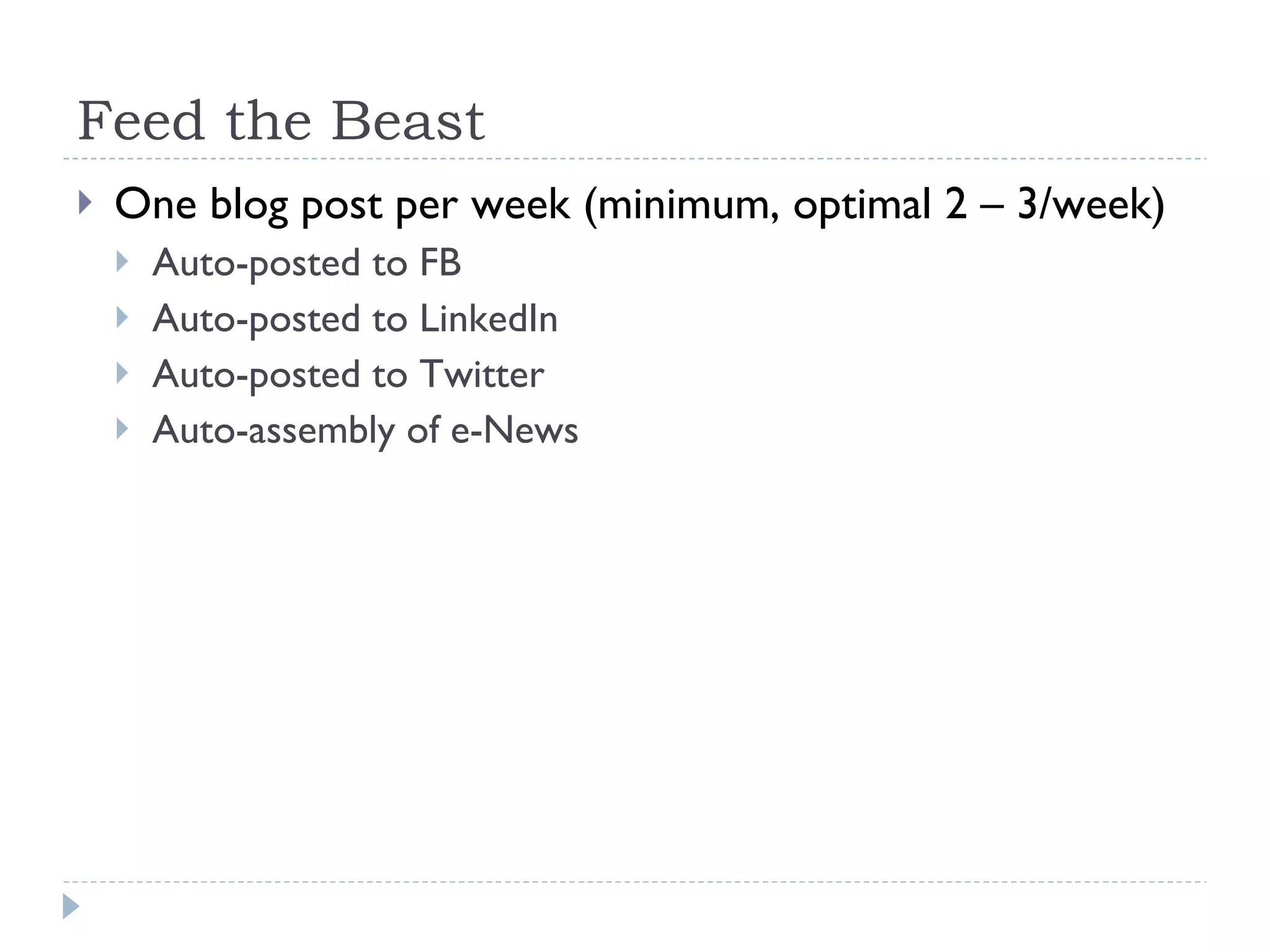 Feed the Beast One blog post per week (minimum, optimal 2 – 3/week) Auto-posted to FB Auto-posted to LinkedIn Auto-posted to Twitter Auto-assembly of e-News 