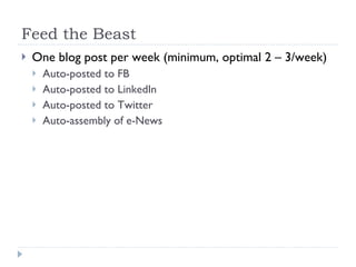 Feed the Beast <ul><li>One blog post per week (minimum, optimal 2 – 3/week) </li></ul><ul><ul><li>Auto-posted to FB </li><...