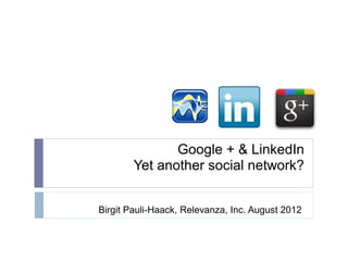 Google + & LinkedIn
        Yet another social network?


Birgit Pauli-Haack, Relevanza, Inc. August 2012
 