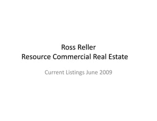 Ross Reller
Resource Commercial Real Estate
      Current Listings June 2009
 