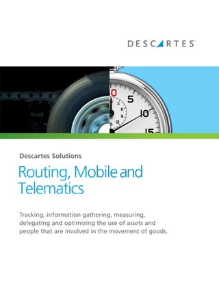 Descartes Solutions

Routing, Mobile and
Telematics
Tracking, information gathering, measuring,
delegating and optimizing the use of assets and
people that are involved in the movement of goods.
 