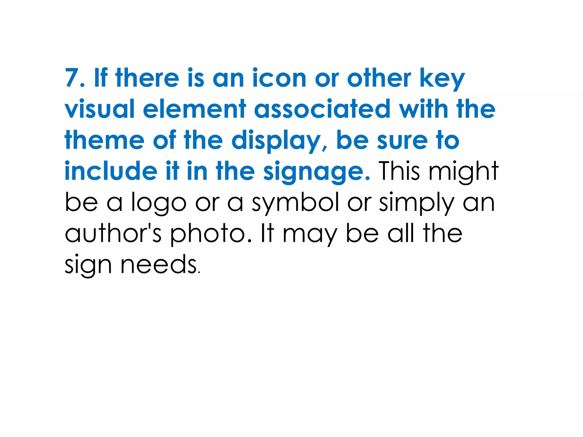 7. If there is an icon or other key
visual element associated with the
theme of the display, be sure to
include it in the signage. This might
be a logo or a symbol or simply an
author's photo. It may be all the
sign needs.
 
