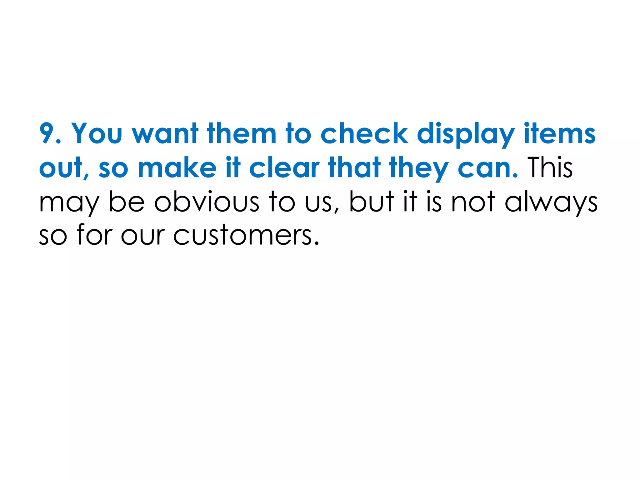 9. You want them to check display items
out, so make it clear that they can. This
may be obvious to us, but it is not always
so for our customers.
 