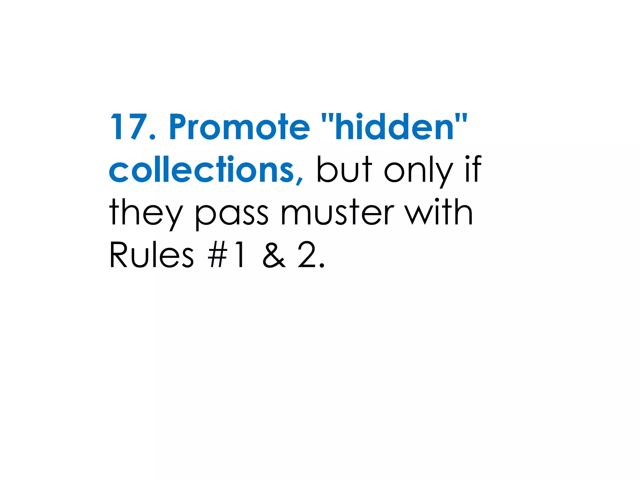 17. Promote "hidden"
collections, but only if
they pass muster with
Rules #1 & 2.
 