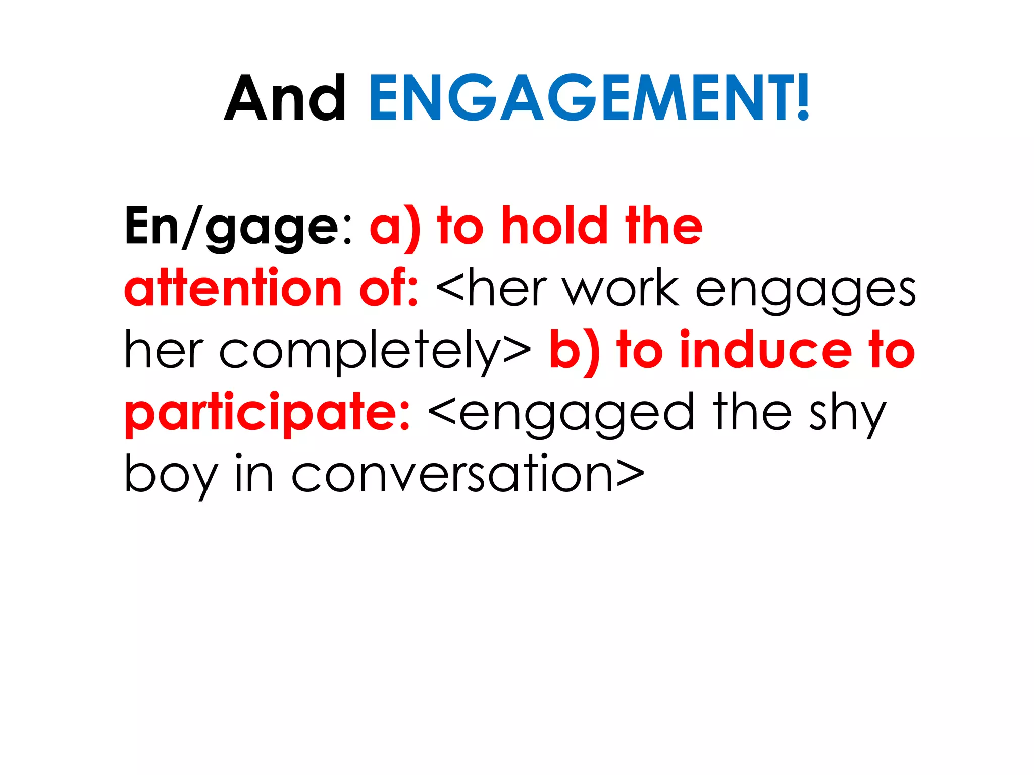 And ENGAGEMENT!
En/gage: a) to hold the
attention of: <her work engages
her completely> b) to induce to
participate: <engaged the shy
boy in conversation>
 