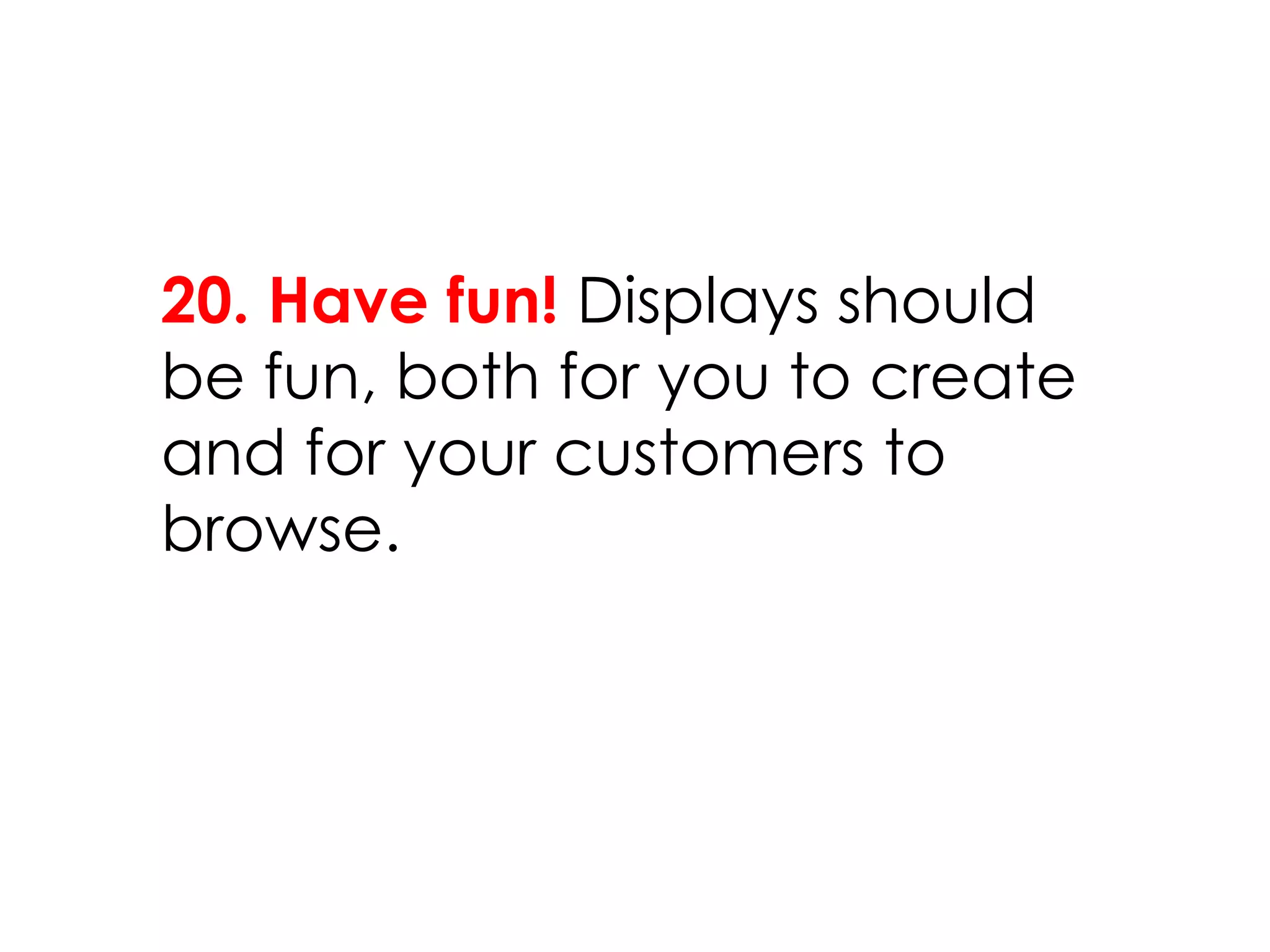 20. Have fun! Displays should
be fun, both for you to create
and for your customers to
browse.
 