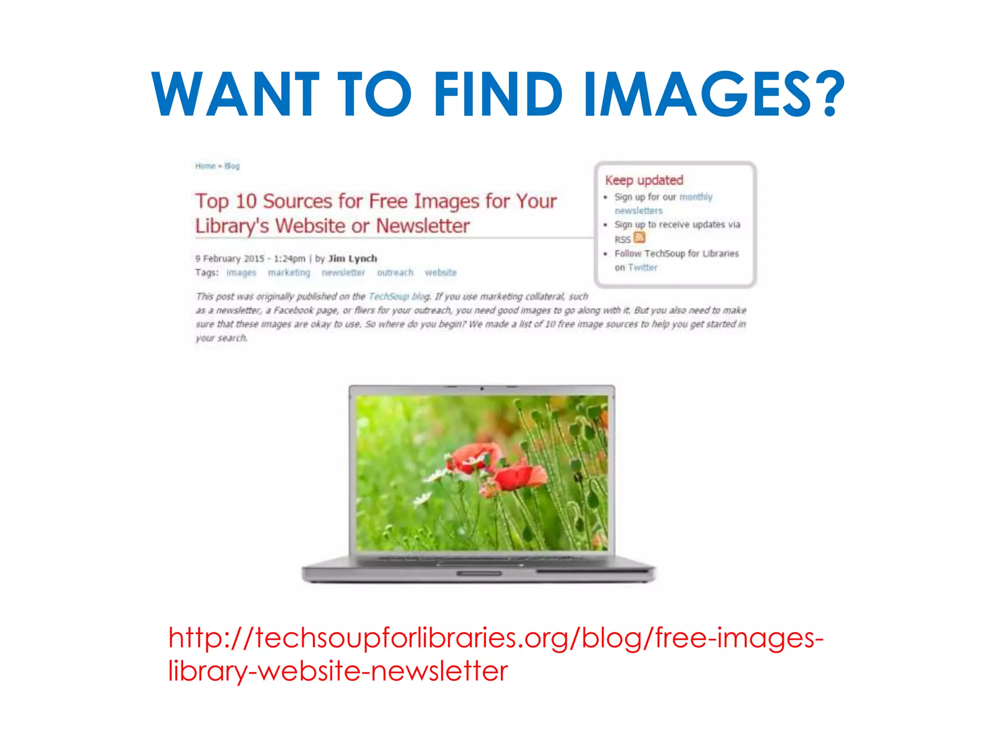 WANT TO FIND IMAGES?
http://techsoupforlibraries.org/blog/free-images-
library-website-newsletter
 