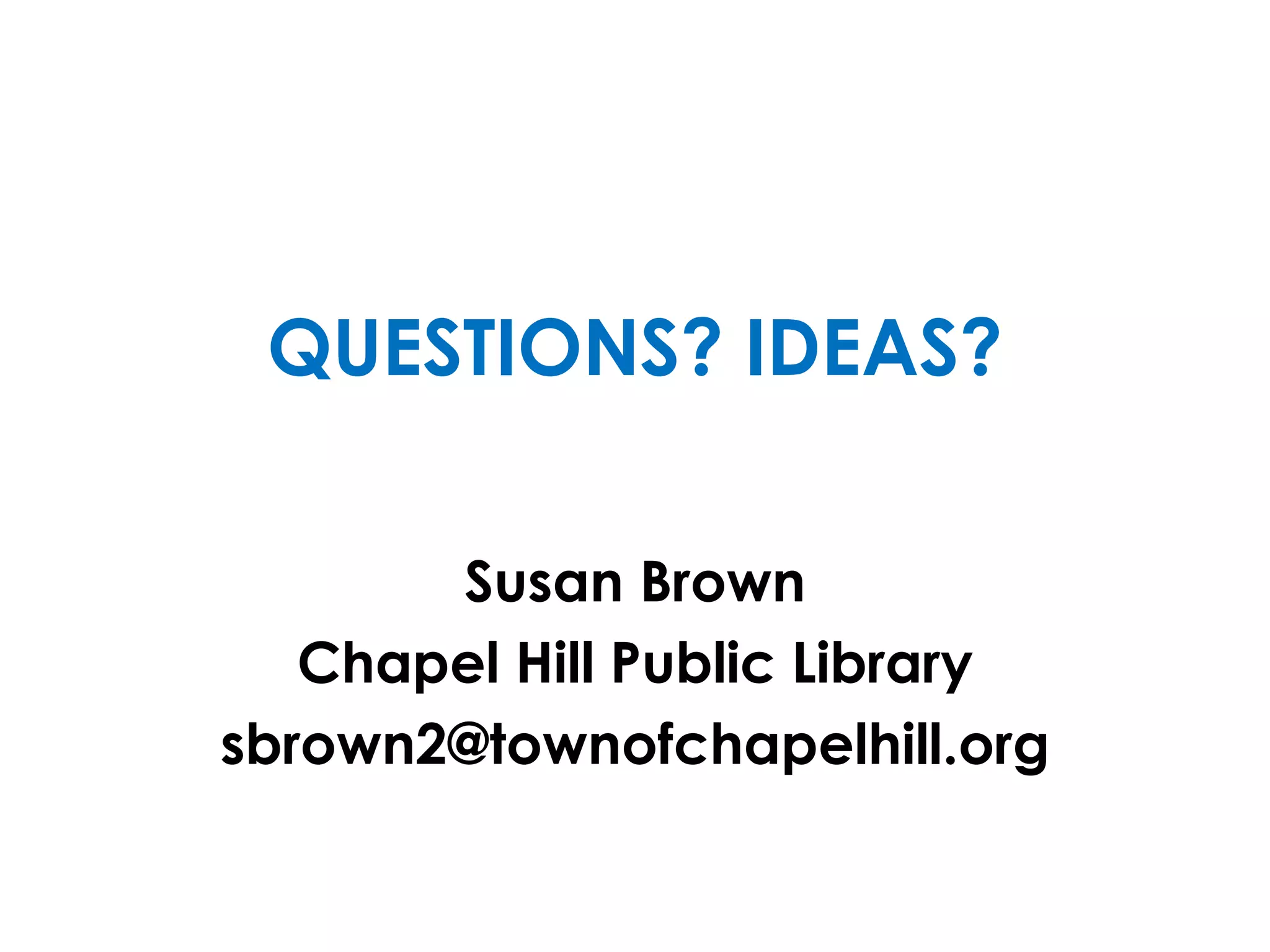 QUESTIONS? IDEAS?
Susan Brown
Chapel Hill Public Library
sbrown2@townofchapelhill.org
 