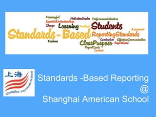 Standards -Based Reporting 
@ 
Shanghai American School 
 