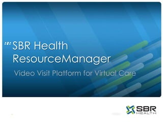 SBR Health
ResourceManager
    Video Visit Platform for Virtual Care




1
 