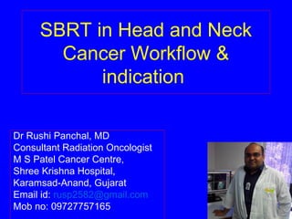 SBRT in Head and Neck
Cancer Workflow &
indication
Dr Rushi Panchal, MD
Consultant Radiation Oncologist
M S Patel Cancer Centre,
Shree Krishna Hospital,
Karamsad-Anand, Gujarat
Email id: rusp2582@gmail.com
Mob no: 09727757165
 