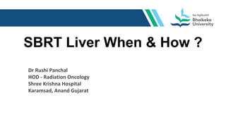 SBRT Liver When & How ?
Dr Rushi Panchal
HOD - Radiation Oncology
Shree Krishna Hospital
Karamsad, Anand Gujarat
 