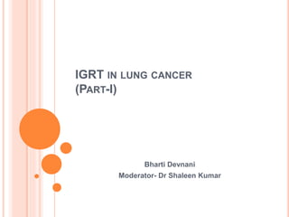 IGRT IN LUNG CANCER
(PART-I)
Bharti Devnani
Moderator- Dr Shaleen Kumar
 