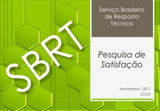 Serviço Brasileiro
  de Resposta
    Técnica




Pesquisa de
 Satisfação

        Novembro / 2011
                 JCCA
 
